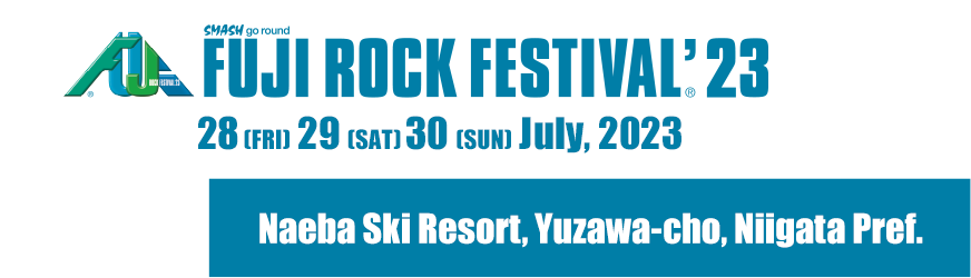 FUJI ROCK FESTIVAL'22 29 Fri, 30 Sat, 31 Sun August 2022 Naeba Ski Resort, Yuzawa-cho, Niigata Pref.